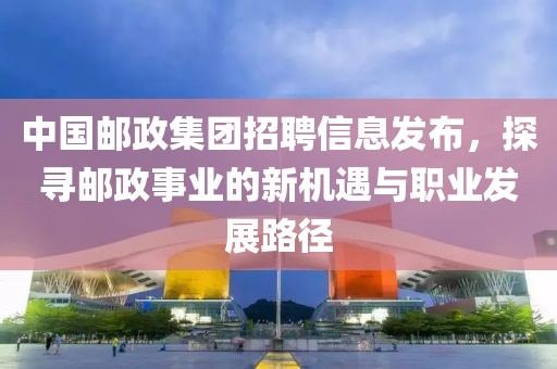 陕西邮政人才招聘信息及职业发展机遇探讨